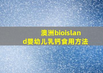 澳洲bioisland婴幼儿乳钙食用方法