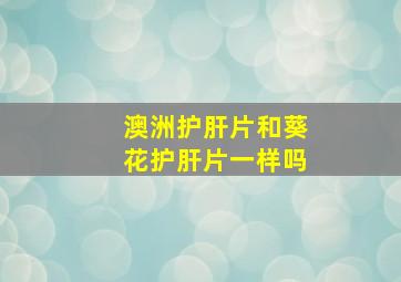 澳洲护肝片和葵花护肝片一样吗