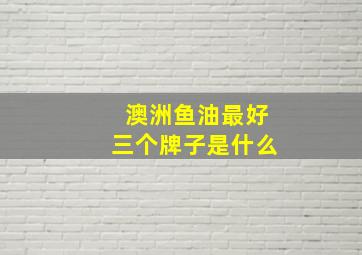 澳洲鱼油最好三个牌子是什么