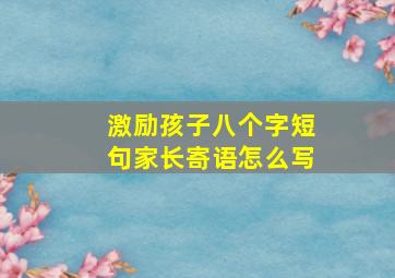 激励孩子八个字短句家长寄语怎么写