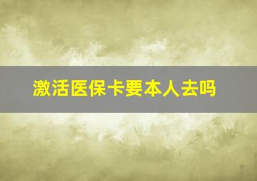 激活医保卡要本人去吗