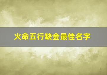 火命五行缺金最佳名字