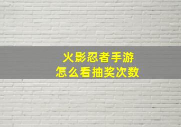 火影忍者手游怎么看抽奖次数