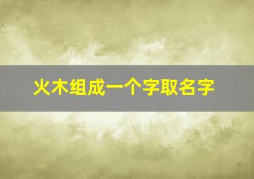 火木组成一个字取名字