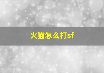 火猫怎么打sf