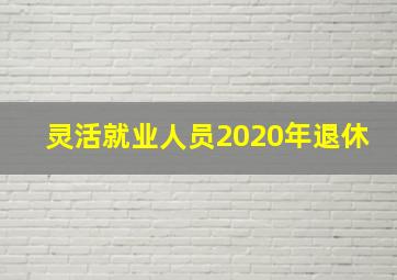 灵活就业人员2020年退休