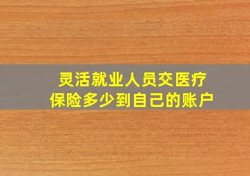 灵活就业人员交医疗保险多少到自己的账户