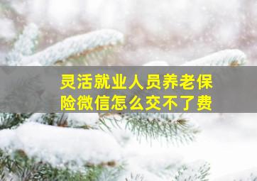 灵活就业人员养老保险微信怎么交不了费