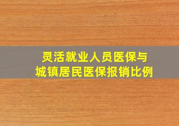 灵活就业人员医保与城镇居民医保报销比例