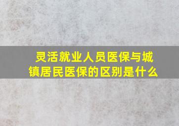 灵活就业人员医保与城镇居民医保的区别是什么