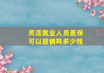 灵活就业人员医保可以报销吗多少钱