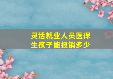 灵活就业人员医保生孩子能报销多少