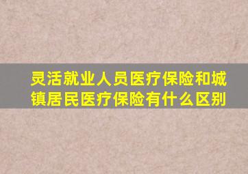 灵活就业人员医疗保险和城镇居民医疗保险有什么区别