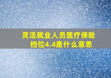 灵活就业人员医疗保险档位4.4是什么意思