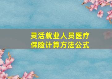 灵活就业人员医疗保险计算方法公式