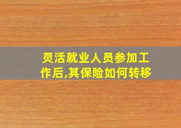 灵活就业人员参加工作后,其保险如何转移