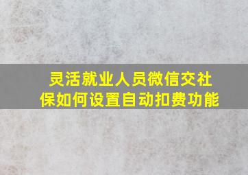 灵活就业人员微信交社保如何设置自动扣费功能