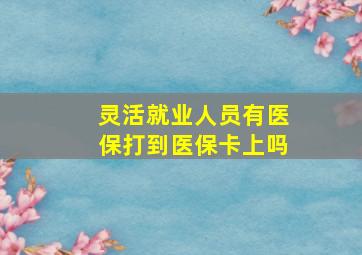 灵活就业人员有医保打到医保卡上吗