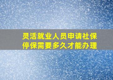 灵活就业人员申请社保停保需要多久才能办理