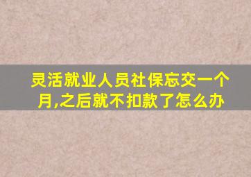 灵活就业人员社保忘交一个月,之后就不扣款了怎么办