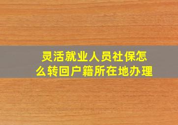 灵活就业人员社保怎么转回户籍所在地办理