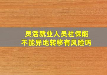 灵活就业人员社保能不能异地转移有风险吗