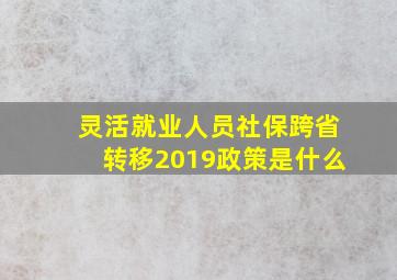 灵活就业人员社保跨省转移2019政策是什么