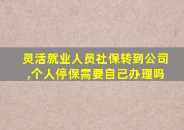 灵活就业人员社保转到公司,个人停保需要自己办理吗