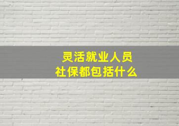 灵活就业人员社保都包括什么