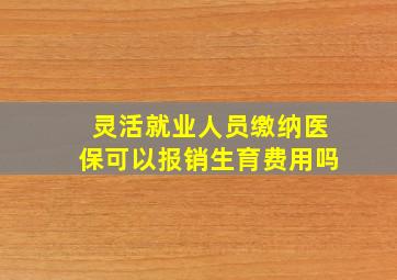 灵活就业人员缴纳医保可以报销生育费用吗