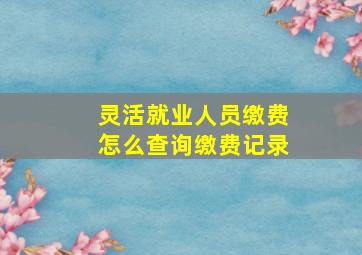 灵活就业人员缴费怎么查询缴费记录