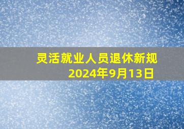 灵活就业人员退休新规2024年9月13日