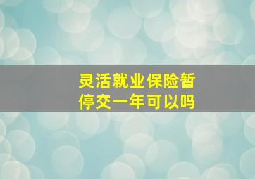 灵活就业保险暂停交一年可以吗