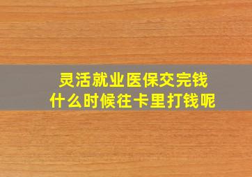 灵活就业医保交完钱什么时候往卡里打钱呢