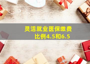 灵活就业医保缴费比例4.5和6.5