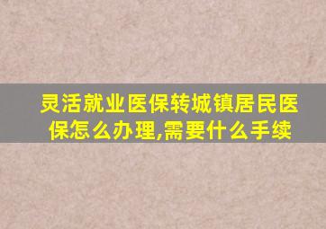 灵活就业医保转城镇居民医保怎么办理,需要什么手续