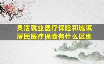 灵活就业医疗保险和城镇居民医疗保险有什么区别