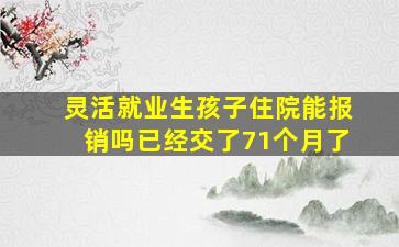 灵活就业生孩子住院能报销吗已经交了71个月了