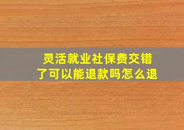 灵活就业社保费交错了可以能退款吗怎么退