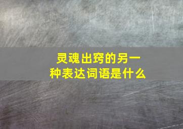 灵魂出窍的另一种表达词语是什么