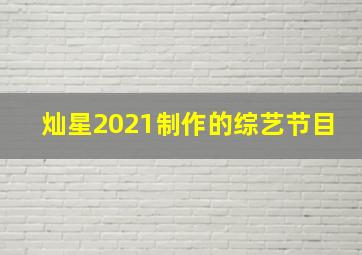 灿星2021制作的综艺节目