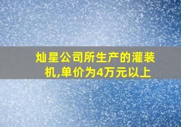 灿星公司所生产的灌装机,单价为4万元以上