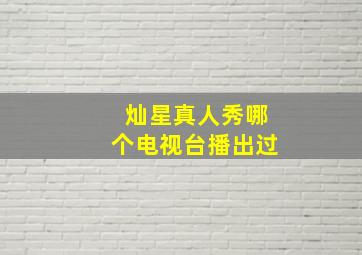 灿星真人秀哪个电视台播出过