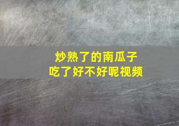 炒熟了的南瓜子吃了好不好呢视频