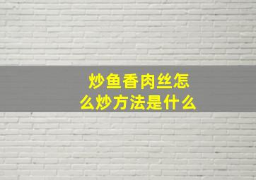 炒鱼香肉丝怎么炒方法是什么