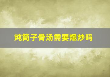 炖筒子骨汤需要爆炒吗