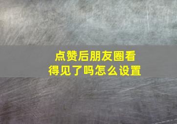 点赞后朋友圈看得见了吗怎么设置