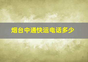 烟台中通快运电话多少