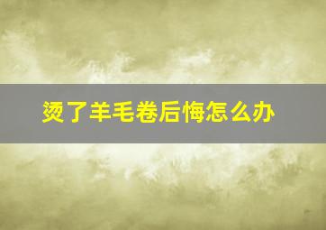 烫了羊毛卷后悔怎么办