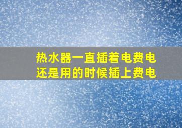 热水器一直插着电费电还是用的时候插上费电